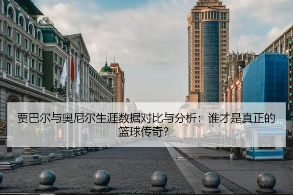 贾巴尔与奥尼尔生涯数据对比与分析：谁才是真正的篮球传奇？