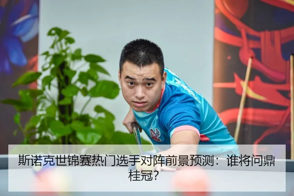 斯诺克世锦赛热门选手对阵前景预测：谁将问鼎桂冠？